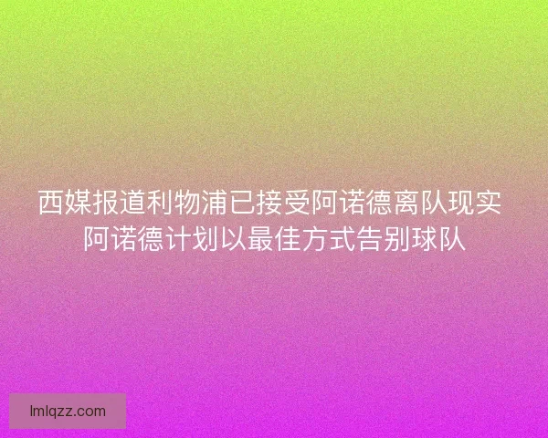 西媒报道利物浦已接受阿诺德离队现实 阿诺德计划以最佳方式告别球队