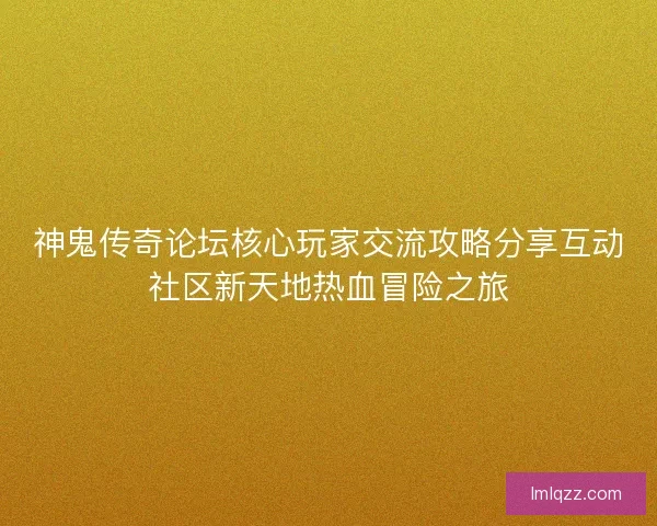 神鬼传奇论坛核心玩家交流攻略分享互动社区新天地热血冒险之旅