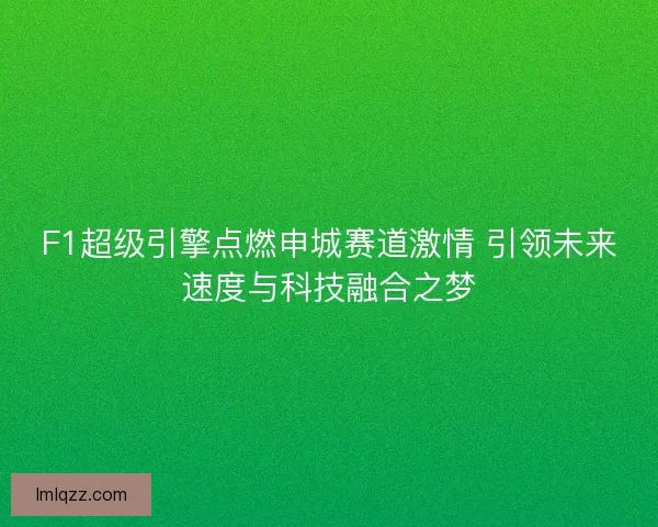 F1超级引擎点燃申城赛道激情 引领未来速度与科技融合之梦