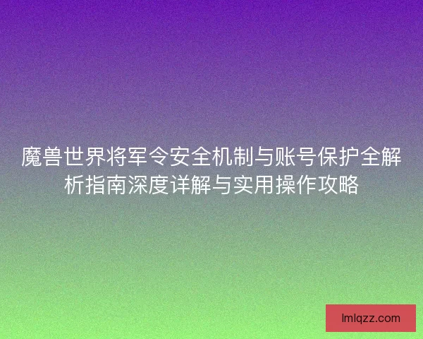 魔兽世界将军令安全机制与账号保护全解析指南深度详解与实用操作攻略